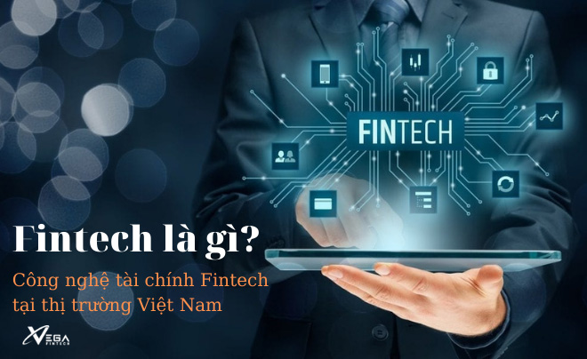 Fintech là gì? Công nghệ tài chính Fintech tại thị trường Việt Nam