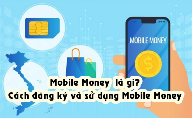 Mobile Money là gì? Cách đăng ký và sử dụng Mobile Money