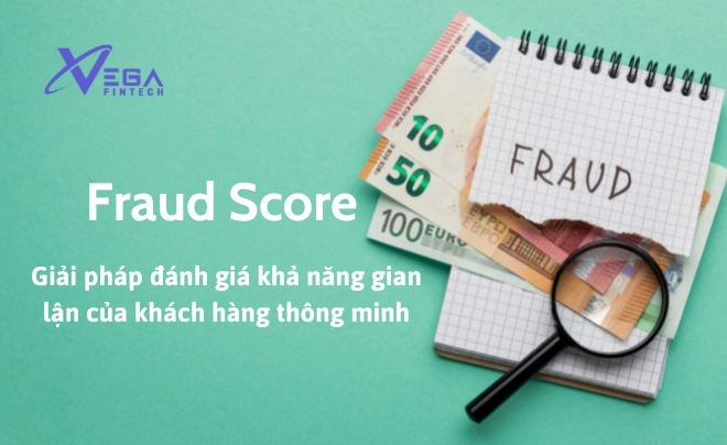 Fraud Score - Giải pháp đánh giá khả năng gian lận của khách hàng thông minh