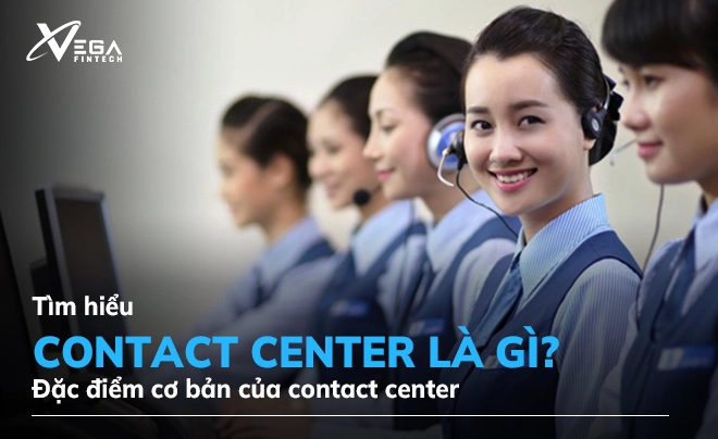 Contact center là gì? Đặc điểm cơ bản của contact center