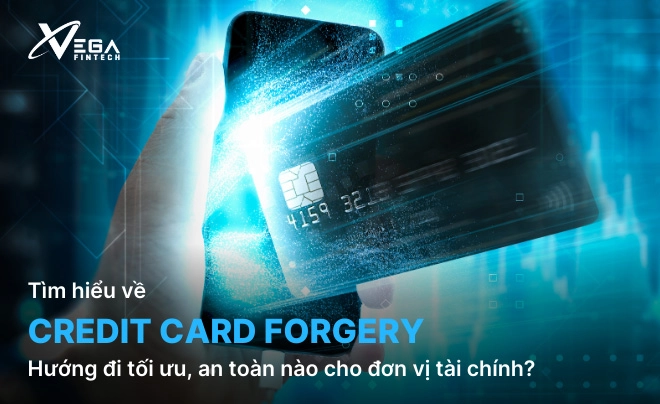 Credit card forgery - Hướng đi tối ưu, an toàn nào cho đơn vị tài chính?